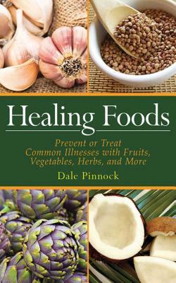 Healing Foods: Prevent and Treat Common Illnesses with Fruits, Vegetables, Herbs, and More by Dale Pinnock