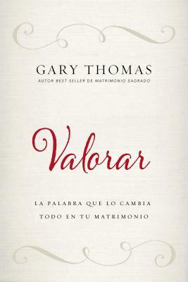 Valorar: La Palabra Que Lo Cambia Todo En Tu Matrimonio by Gary L. Thomas