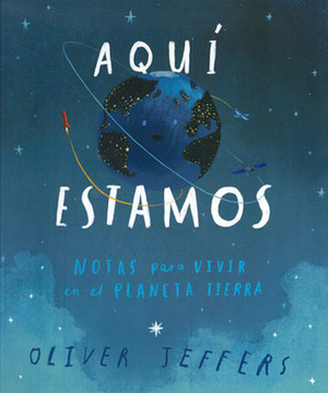 Aquí estamos. Notas para vivir en el planeta Tierra by Oliver Jeffers, Susana Figueroa León