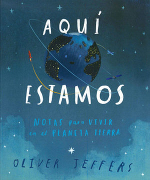 Aquí estamos. Notas para vivir en el planeta Tierra by Susana Figueroa León, Oliver Jeffers