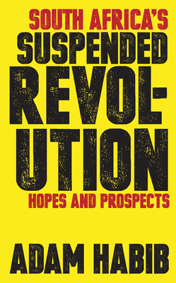 South Africa's Suspended Revolution: Hopes and Prospects by Adam Habib