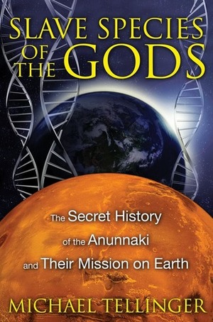 Slave Species of the Gods: The Secret History of the Anunnaki and Their Mission on Earth by Michael Tellinger