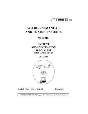 Soldier Training Publication STP 8-91G15-SM-TG Soldier's Manual and Trainer's Guide MOS 91G Patient Administration Specialist Skill Levels 1/2/3/4/5 by United States Government Us Army