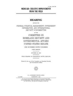 Medicaid: creative improvements from the field by United States Congress, United States Senate, Committee on Homeland Security (senate)