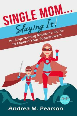 Single Mom...Slaying It!: An Empowering Resource Guide to Expand Your Superpowers by Andrea Pearson