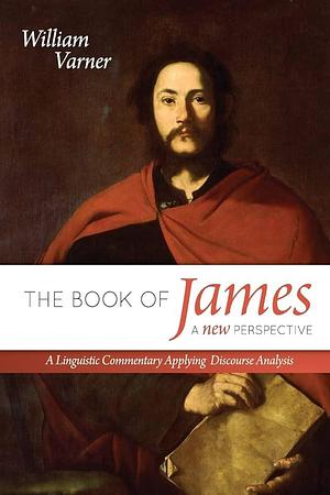 The Book of James: a New Perspective: A Linguistic Commentary Applying Discourse Analysis by William Varner