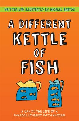 A Different Kettle of Fish: A Day in the Life of a Physics Student with Autism by Michael Barton