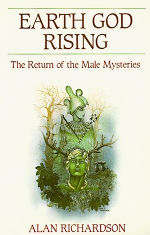 Earth God Rising: The Return of the Male Mysteries the Return of the Male Mysteries by Alan Richardson