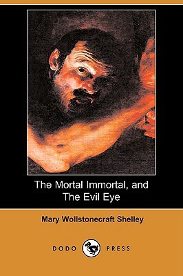 The Mortal Immortal, and the Evil Eye (Dodo Press) by Mary Shelley