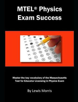 MTEL Physics Exam Success: Master the Key Vocabulary of the Massachusetts Test for Educator Licensing in Physics Exam by Lewis Morris