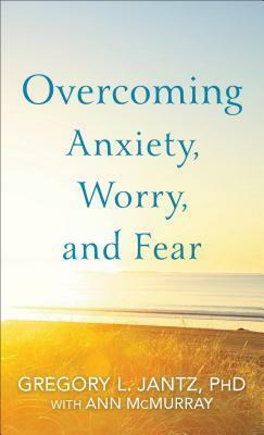 Overcoming Anxiety, Worry, and Fear by Ann McMurray, Gregory L. Jantz