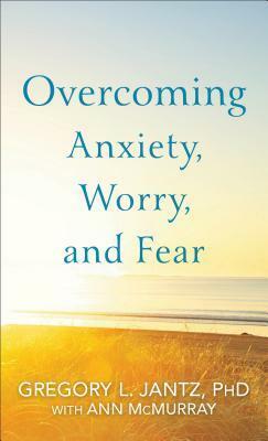 Overcoming Anxiety, Worry, and Fear by Gregory L. Jantz, Ann McMurray