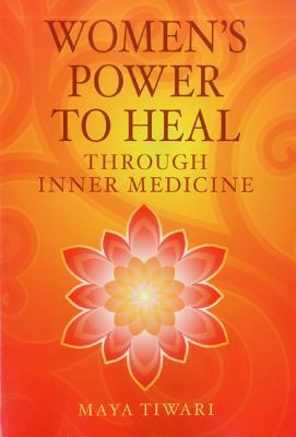 Women's Power to Heal: Through Inner Medicine by Maya Tiwari