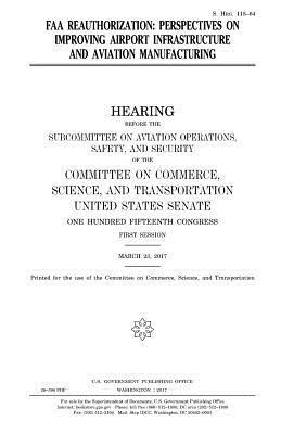 FAA reauthorization: perspectives on improving airport infrastructure and aviation manufacturing by United States Congress, United States Senate, Committee On Commerce