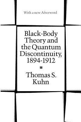 Black-Body Theory and the Quantum Discontinuity, 1894-1912 by Thomas S. Kuhn