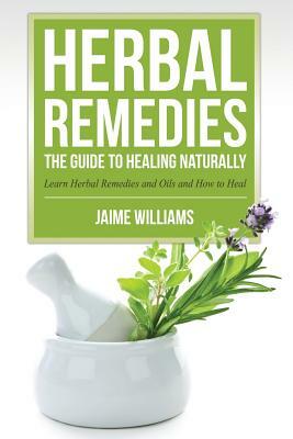 Herbal Remedies: The Guide to Healing Naturally by Jaime Williams