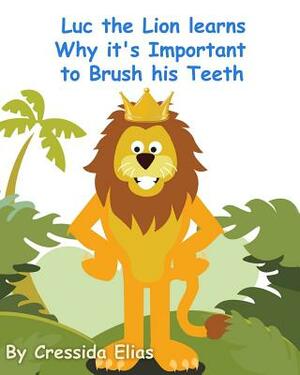 Luc the Lion Learns Why it's Important to Brush His Teeth: The Safari Children's Books on Good Behavior by Cressida Elias