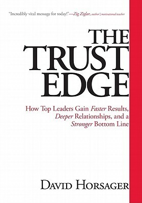 The Trust Edge: How Top Leaders Gain Faster Results, Deeper Relationships, and a Stronger Bottom Line by David Horsager