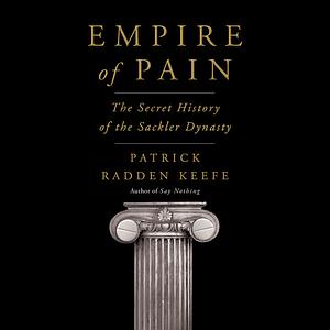 Empire of Pain: The Secret History of the Sackler Dynasty by Patrick Radden Keefe