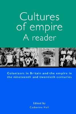 Cultures of Empire: A Reader: Colonisers in Britain and the Empire of the Nineteenth and Twentieth by Catherine Hall