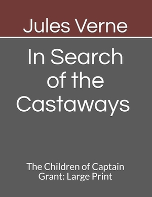 In Search of the Castaways The Children of Captain Grant: Large Print by Jules Verne