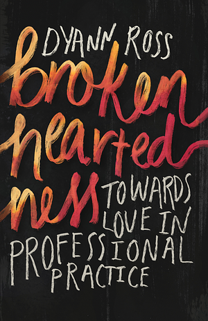 Broken-heartedness: Towards Love in Professional Practice by Dyann Ross