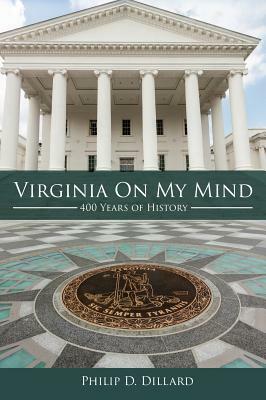 Virginia On My Mind: 400 Years of History by Philip D. Dillard