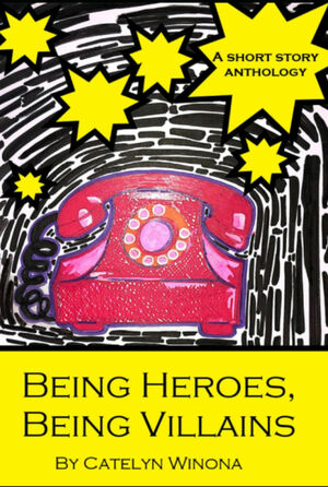 Being Heroes, Being Villains: A Superhero Short Story Anthology by Catelyn Winona