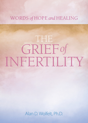 The Grief of Infertility by Alan Wolfelt