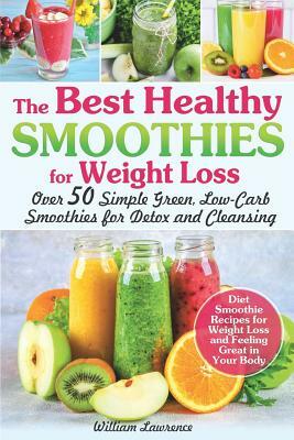 The Best Healthy Smoothies for Weight Loss: Over 50 Simple Green, Low-Carb Smoothies for Detox and Cleansing. Diet Smoothie Recipes for Weight Loss an by William Lawrence