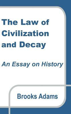 The Law of Civilization and Decay: An Essay on History by Brooks Adams