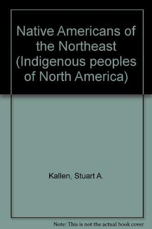 Native Americans of the Northeast (Indigenous Peoples of North America) by Stuart A. Kallen