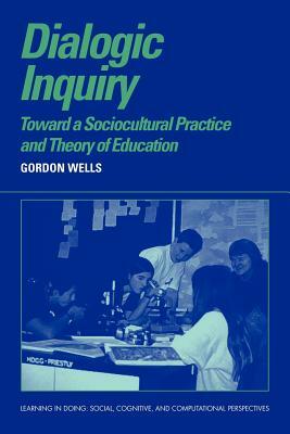 Dialogic Inquiry: Towards a Socio-Cultural Practice and Theory of Education by Gordon Wells