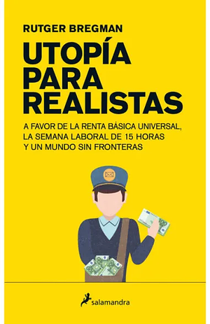 Utopía para realistas: A favor de la renta básica universal, la semana laboral de 15 horas y un mundo sin fronteras by Rutger Bregman