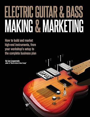 Electric Guitar Making and Marketing: How to Build and Market High-End Instruments, from Your Workshop's Setup to the Complete Business Plan by Leo Lospennato, Leonardo Lospennato