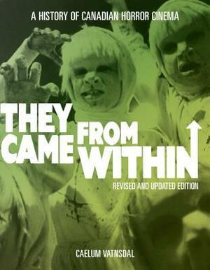 They Came from Within: A History of Canadian Horror Cinema, Revised and Updated Edition by Caelum Vatnsdal