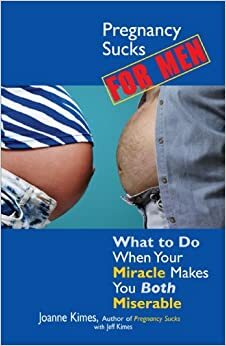 Pregnancy Sucks For Men: What to Do When Your Miracle Makes You BOTH Miserable by Jeff Kimes, Joanne Kimes