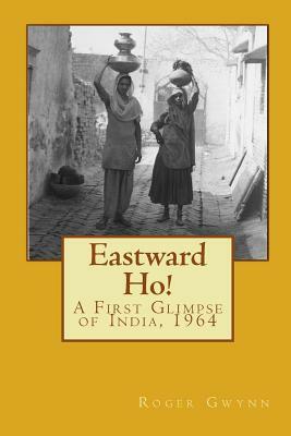 Eastward Ho!: A First Glimpse of India, 1964 by Roger Gwynn