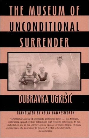 The Museum of Unconditional Surrender by Dubravka Ugrešić, Celia Hawkesworth