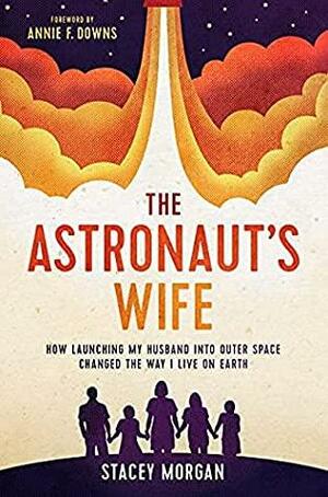 The Astronaut's Wife: How Launching My Husband into Outer Space Changed the Way I Live on Earth by Stacey Morgan, Annie F. Downs