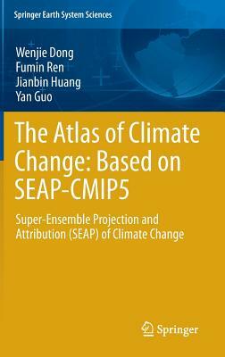 The Atlas of Climate Change: Based on Seap-Cmip5: Super-Ensemble Projection and Attribution (Seap) of Climate Change by Jianbin Huang, Fumin Ren, Wenjie Dong