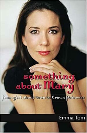 Something about Mary: From Girl about Town to Crown Princess by Emma Tom