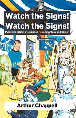 Watch The Signs! Watch The Signs!: Pub signs relating to science fiction, fantasy and horror by Arthur Chappell