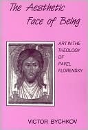 The Aesthetic Face of Being: Art in the Theology of Pavel Florensky by Larissa Volokhonsky, Richard Pevear, Victor Bychkov, Robert F. Slesinski