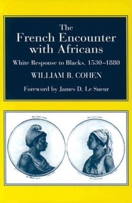 The French Encounter with Africans: White Response to Blacks, 1530-1880. Foreword by James D. Le Sueur by William B. Cohen