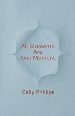 All Moments Are One Moment by Cally Phillips