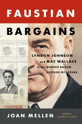 Faustian Bargains: Lyndon Johnson and Mac Wallace in the Robber Baron Culture of Texas by Joan Mellen