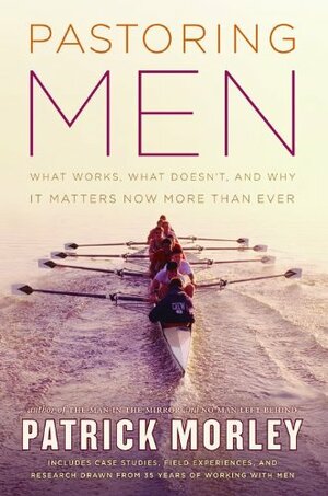 Pastoring Men: What Works, What Doesn't, and Why It Matters Now More Than Ever by Patrick Morley