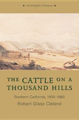 The Cattle on a Thousand Hills: Southern California, 1850-1880 by Robert Glass Cleland