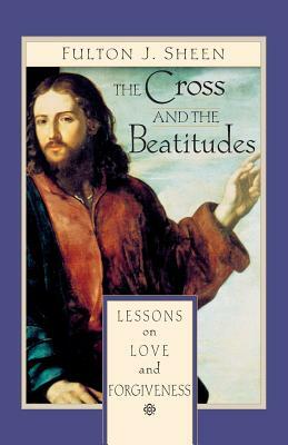 The Cross and the Beatitudes: Lessons on Love and Forgiveness by Fulton Sheen